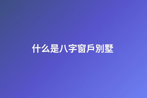 什么是八字窗戶別墅 (別墅 窗戶)-第1張-觀點(diǎn)-玄機(jī)派